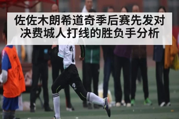 佐佐木朗希道奇季后赛先发对决费城人打线的胜负手分析