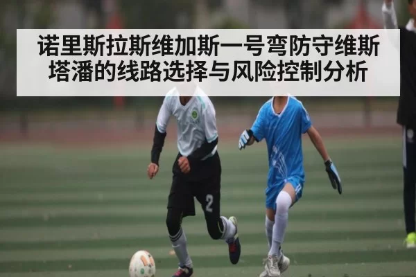 诺里斯拉斯维加斯一号弯防守维斯塔潘的线路选择与风险控制分析